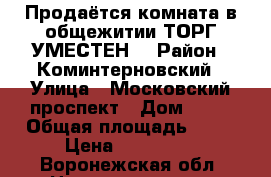 Продаётся комната в общежитии ТОРГ УМЕСТЕН! › Район ­ Коминтерновский › Улица ­ Московский проспект › Дом ­ 15 › Общая площадь ­ 19 › Цена ­ 930 000 - Воронежская обл. Недвижимость » Квартиры продажа   . Воронежская обл.